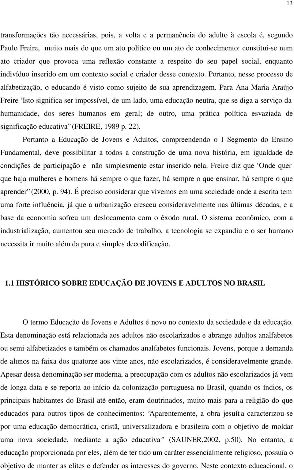 Portanto, nesse processo de alfabetização, o educando é visto como sujeito de sua aprendizagem.