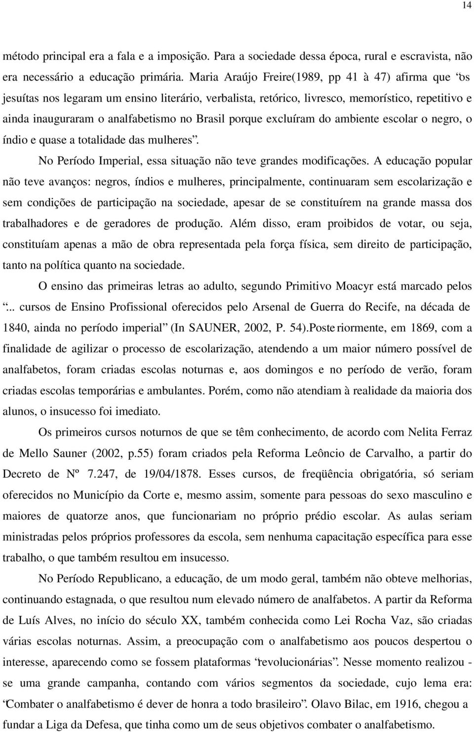 porque excluíram do ambiente escolar o negro, o índio e quase a totalidade das mulheres. No Período Imperial, essa situação não teve grandes modificações.