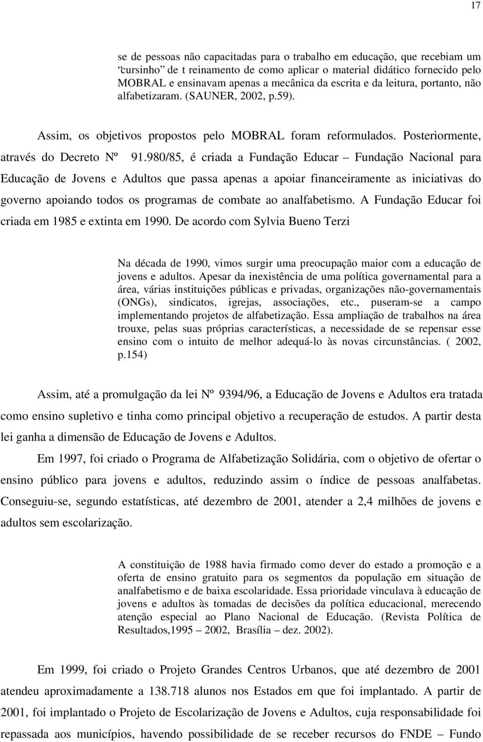 980/85, é criada a Fundação Educar Fundação Nacional para Educação de Jovens e Adultos que passa apenas a apoiar financeiramente as iniciativas do governo apoiando todos os programas de combate ao