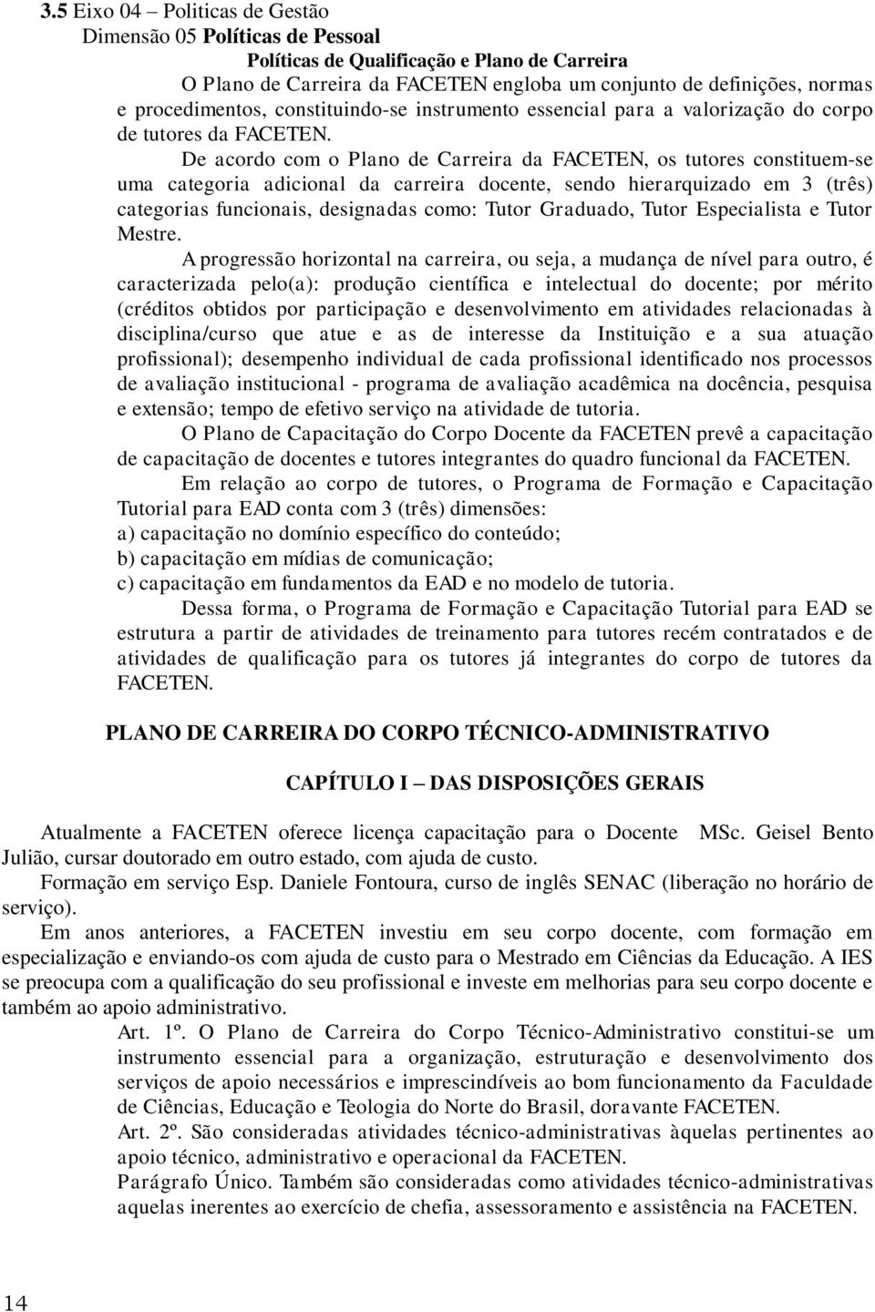 De acordo com o Plano de Carreira da FACETEN, os tutores constituem-se uma categoria adicional da carreira docente, sendo hierarquizado em 3 (três) categorias funcionais, designadas como: Tutor