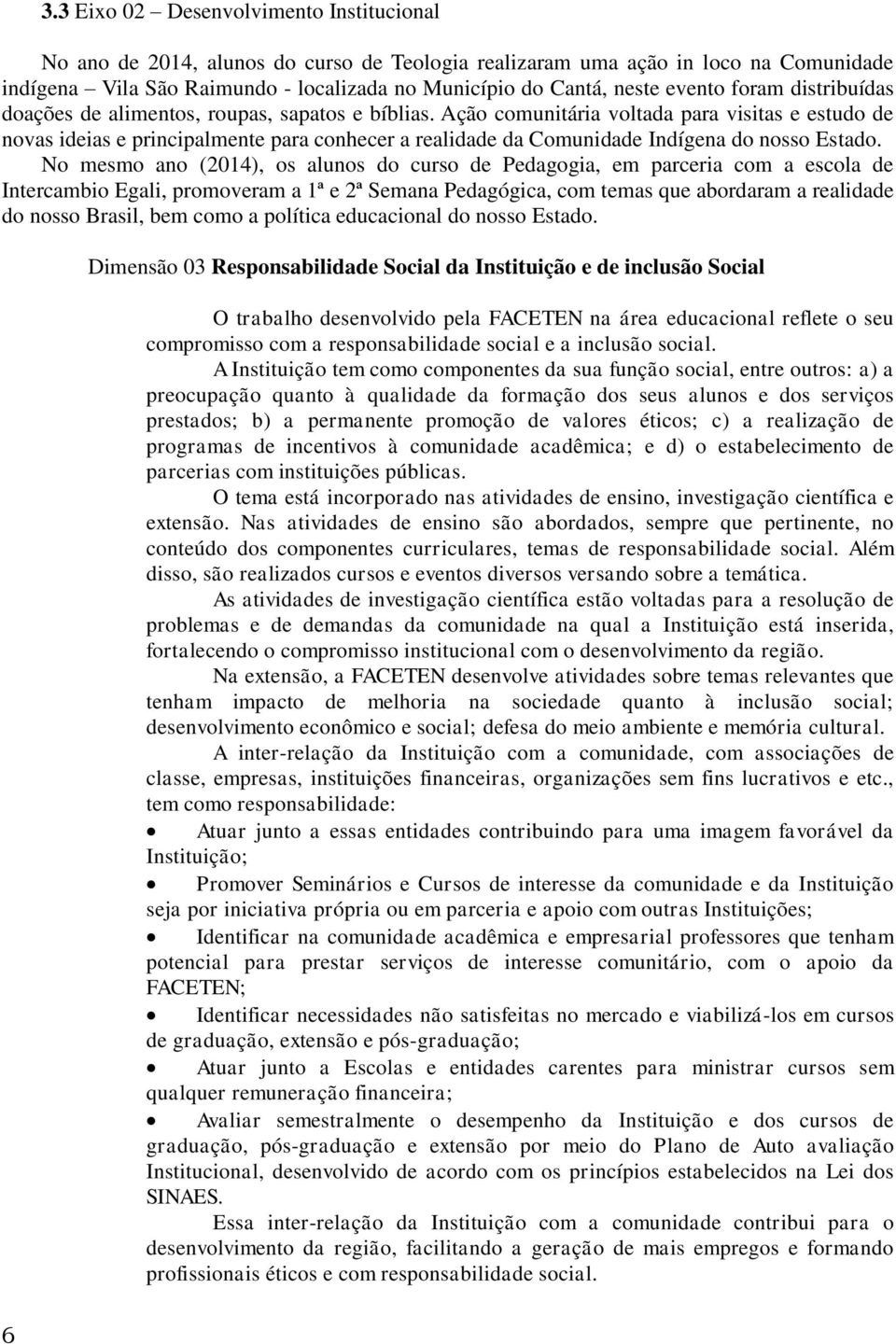 Ação comunitária voltada para visitas e estudo de novas ideias e principalmente para conhecer a realidade da Comunidade Indígena do nosso Estado.