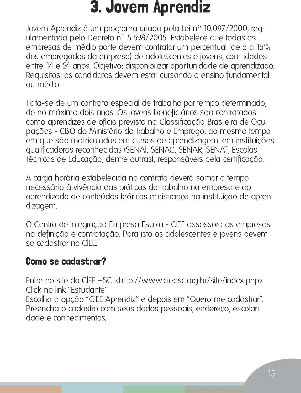 Objetivo: disponibilizar oportunidade de aprendizado. Requisitos: os candidatos devem estar cursando o ensino fundamental ou médio.