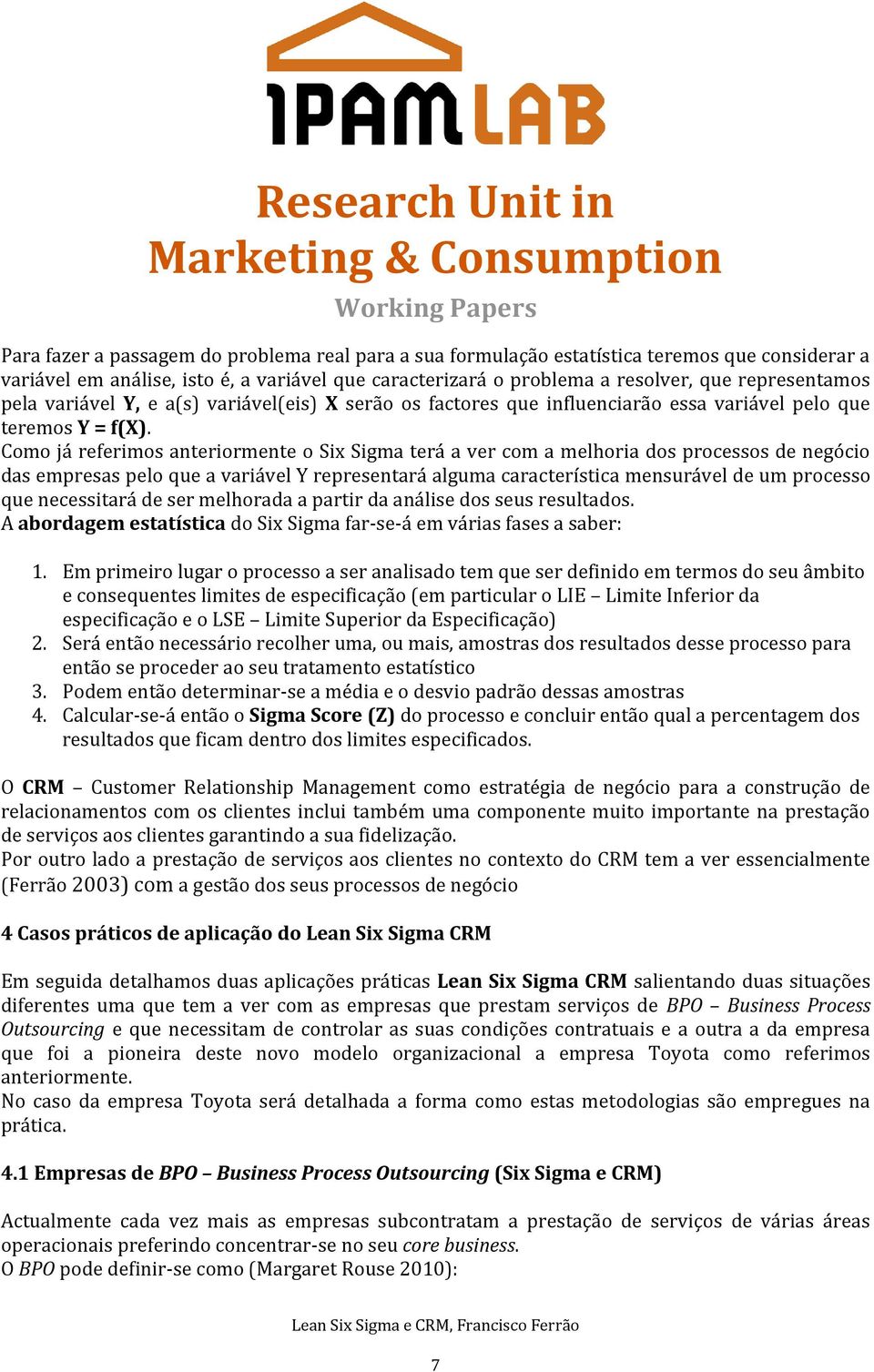 Como já referimos anteriormente o Six Sigma terá a ver com a melhoria dos processos de negócio das empresas pelo que a variável Y representará alguma característica mensurável de um processo que