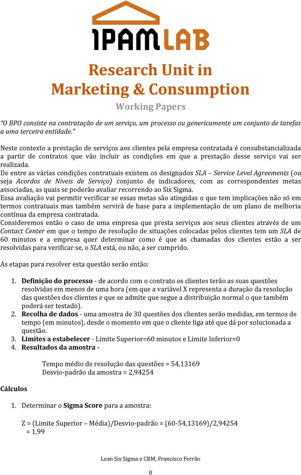 De entre as várias condições contratuais existem os designados SLA Service Level Agreements (ou seja Acordos de Níveis de Serviço) conjunto de indicadores, com as correspondentes metas associadas, as