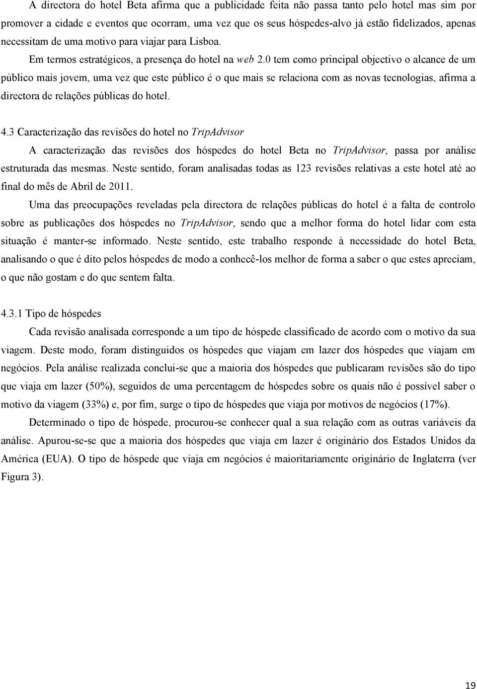 0 tem como principal objectivo o alcance de um público mais jovem, uma vez que este público é o que mais se relaciona com as novas tecnologias, afirma a directora de relações públicas do hotel. 4.