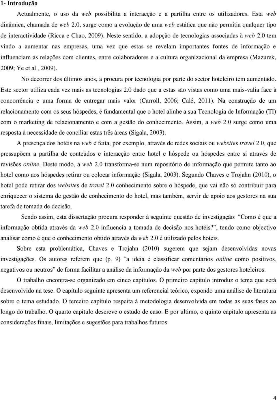 0 tem vindo a aumentar nas empresas, uma vez que estas se revelam importantes fontes de informação e influenciam as relações com clientes, entre colaboradores e a cultura organizacional da empresa