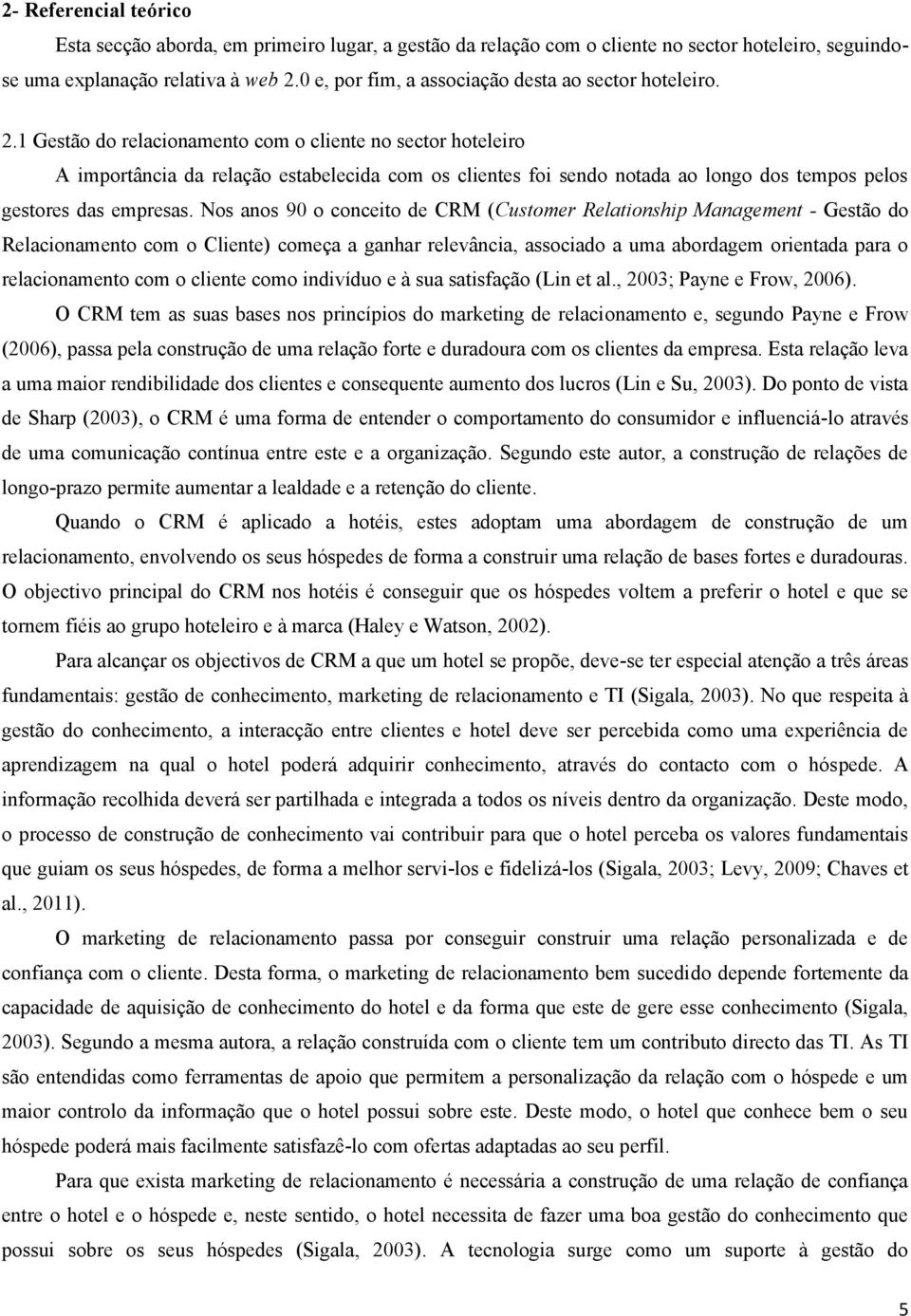 1 Gestão do relacionamento com o cliente no sector hoteleiro A importância da relação estabelecida com os clientes foi sendo notada ao longo dos tempos pelos gestores das empresas.