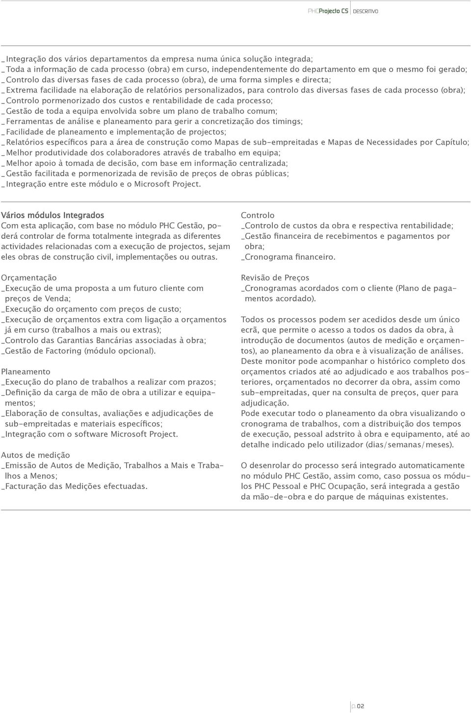 (obra); _ Controlo pormenorizado dos custos e rentabilidade de cada processo; _ Gestão de toda a equipa envolvida sobre um plano de trabalho comum; _ Ferramentas de análise e planeamento para gerir a