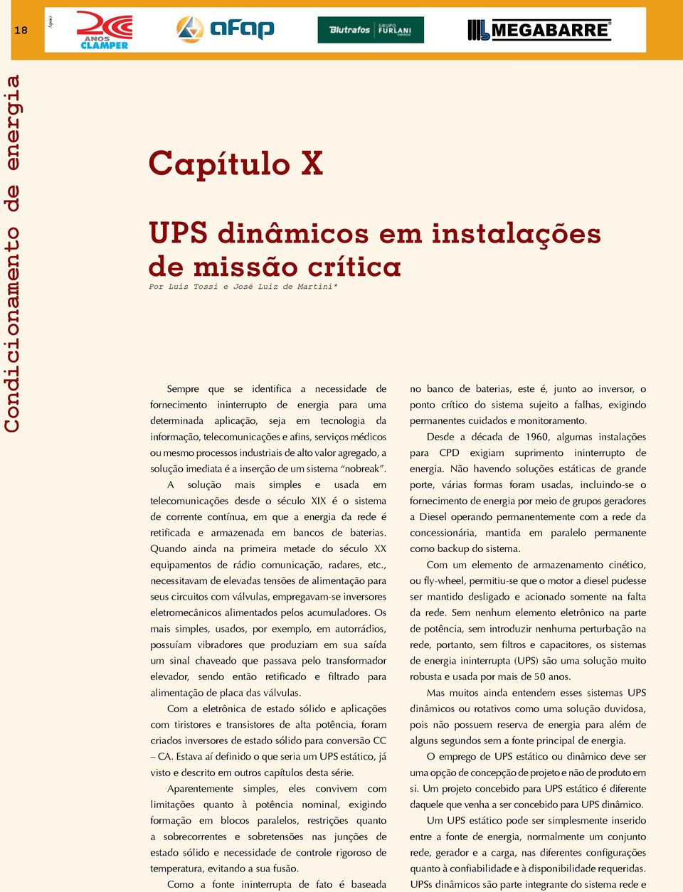 informação, telecomunicações e afins, serviços médicos Desde a década de 1960, algumas instalações ou mesmo processos industriais de alto valor agregado, a para CPD exigiam suprimento ininterrupto de