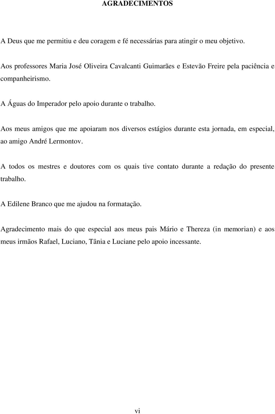 Aos meus amigos que me apoiaram nos diversos estágios durante esta jornada, em especial, ao amigo André Lermontov.