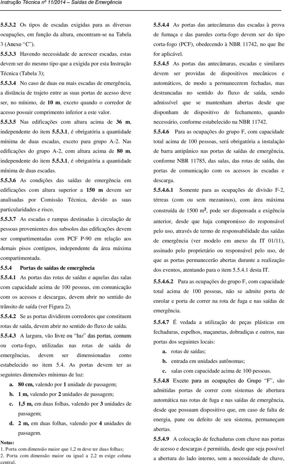 inferior a este valor. 5.5.3.5 Nas edificações com altura acima de 36 m, independente do item 5.5.3.1, é obrigatória a quantidade mínima de duas escadas, exceto para grupo A-2.