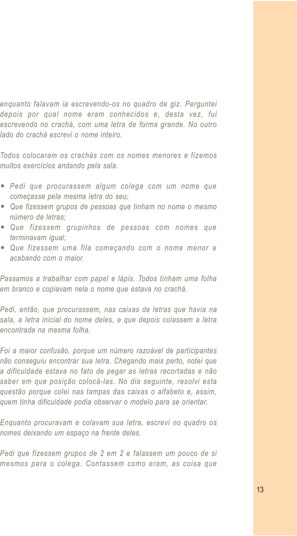 Pedi que procurassem algum colega com um nome que começasse pela mesma letra do seu; Que fizessem grupos de pessoas que tinham no nome o mesmo número de letras; Que fizessem grupinhos de pessoas com