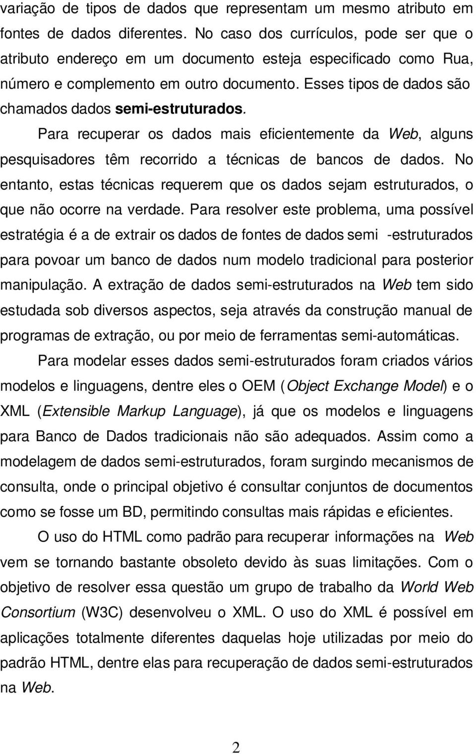 Esses tipos de dados são chamados dados semi-estruturados. Para recuperar os dados mais eficientemente da Web, alguns pesquisadores têm recorrido a técnicas de bancos de dados.