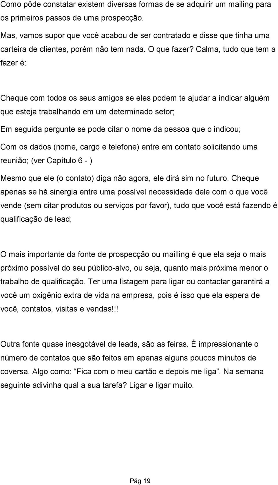 Calma, tudo que tem a fazer é: Cheque com todos os seus amigos se eles podem te ajudar a indicar alguém que esteja trabalhando em um determinado setor; Em seguida pergunte se pode citar o nome da