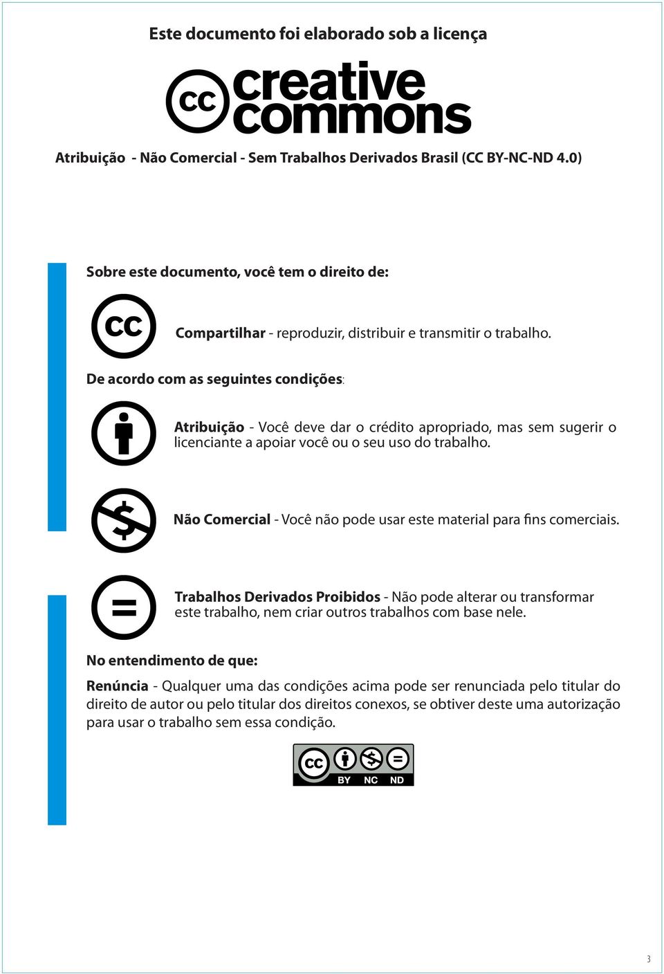 De acordo com as seguintes condições: Atribuição - Você deve dar o crédito apropriado, mas sem sugerir o licenciante a apoiar você ou o seu uso do trabalho.