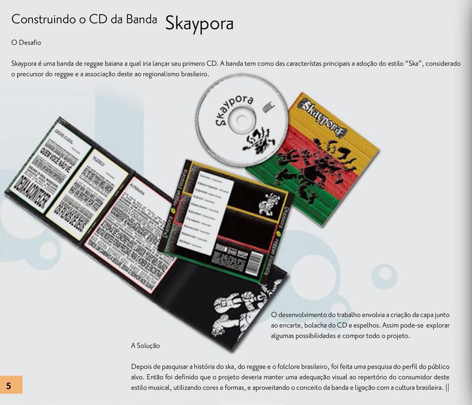 A Solução O desenvolvimento do trabalho envolvia a criação da capa junto ao encarte, bolacha do CD e espelhos. Assim pode-se explorar algumas possibilidades e compor todo o projeto.