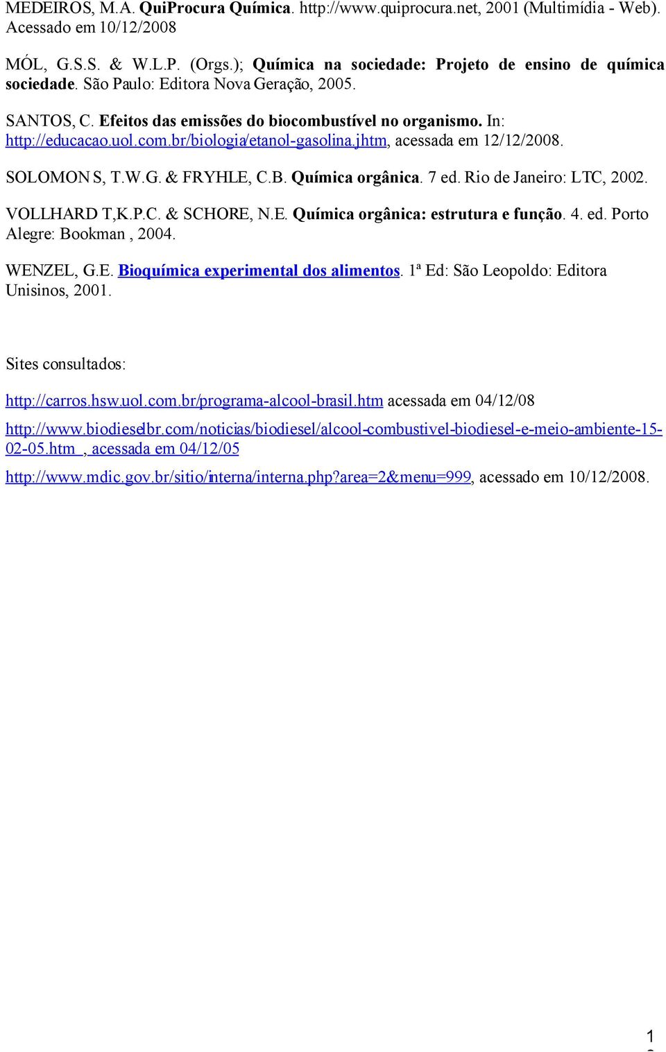 jhtm, acessada em 12/12/2008. SOLOMON S, T.W.G. & FRYHLE, C.B. Química orgânica. 7 ed. Rio de Janeiro: LTC, 2002. VOLLHARD T,K.P.C. & SCHORE, N.E. Química orgânica: estrutura e função. 4. ed. Porto Alegre: Bookman, 2004.
