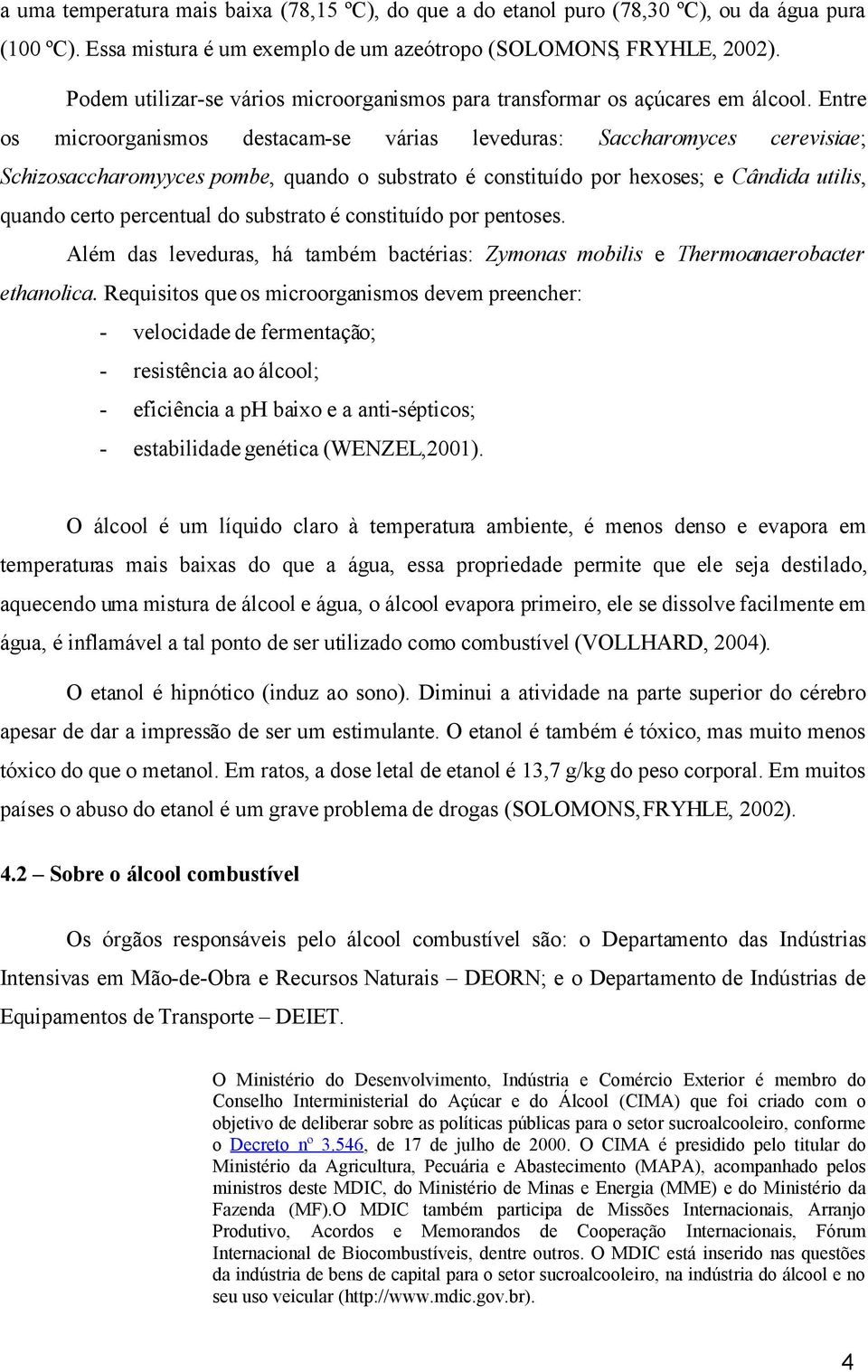 Entre os microorganismos destacam-se várias leveduras: Saccharomyces cerevisiae; Schizosaccharomyyces pombe, quando o substrato é constituído por hexoses; e Cândida utilis, quando certo percentual do