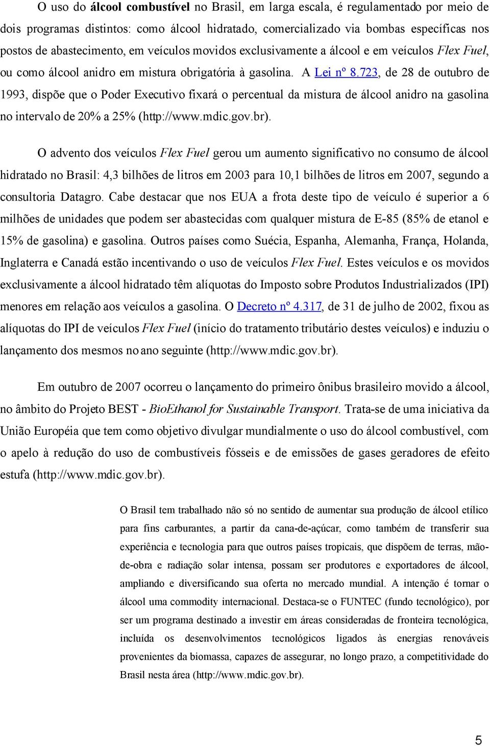 723, de 28 de outubro de 1993, dispõe que o Poder Executivo fixará o percentual da mistura de álcool anidro na gasolina no intervalo de 20% a 25% (http://www.mdic.gov.br).