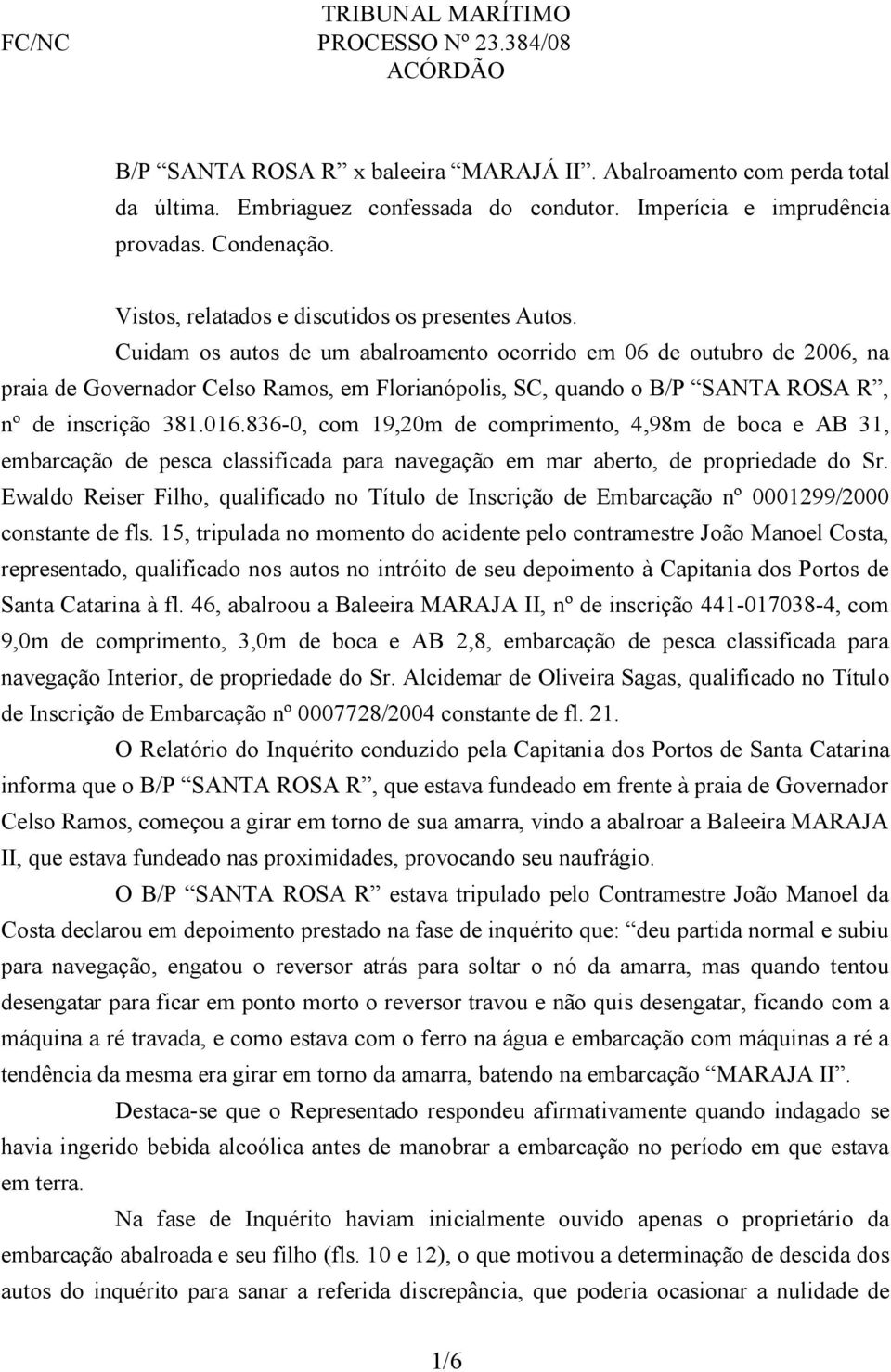 Cuidam os autos de um abalroamento ocorrido em 06 de outubro de 2006, na praia de Governador Celso Ramos, em Florianópolis, SC, quando o B/P SANTA ROSA R, nº de inscrição 381.016.