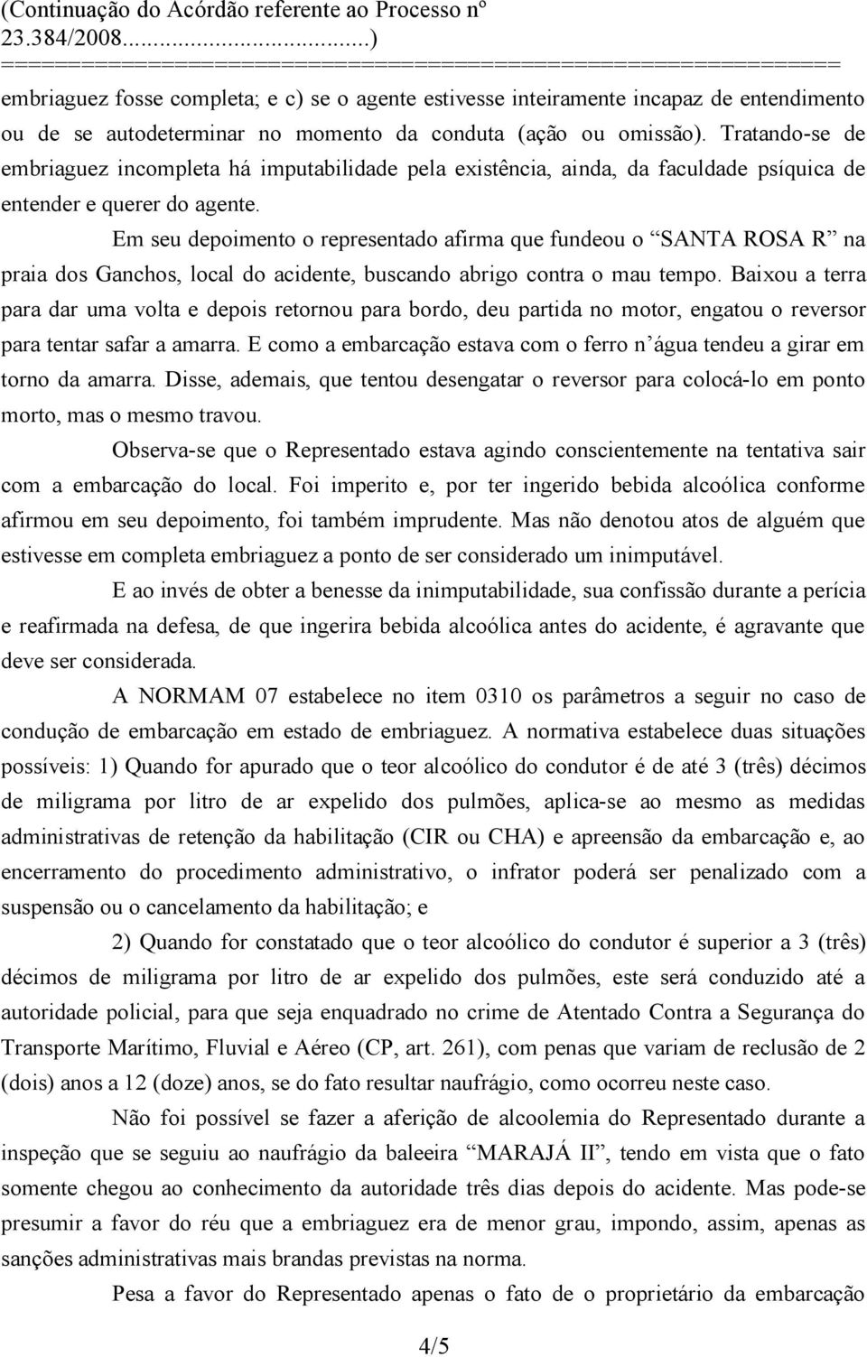 Em seu depoimento o representado afirma que fundeou o SANTA ROSA R na praia dos Ganchos, local do acidente, buscando abrigo contra o mau tempo.