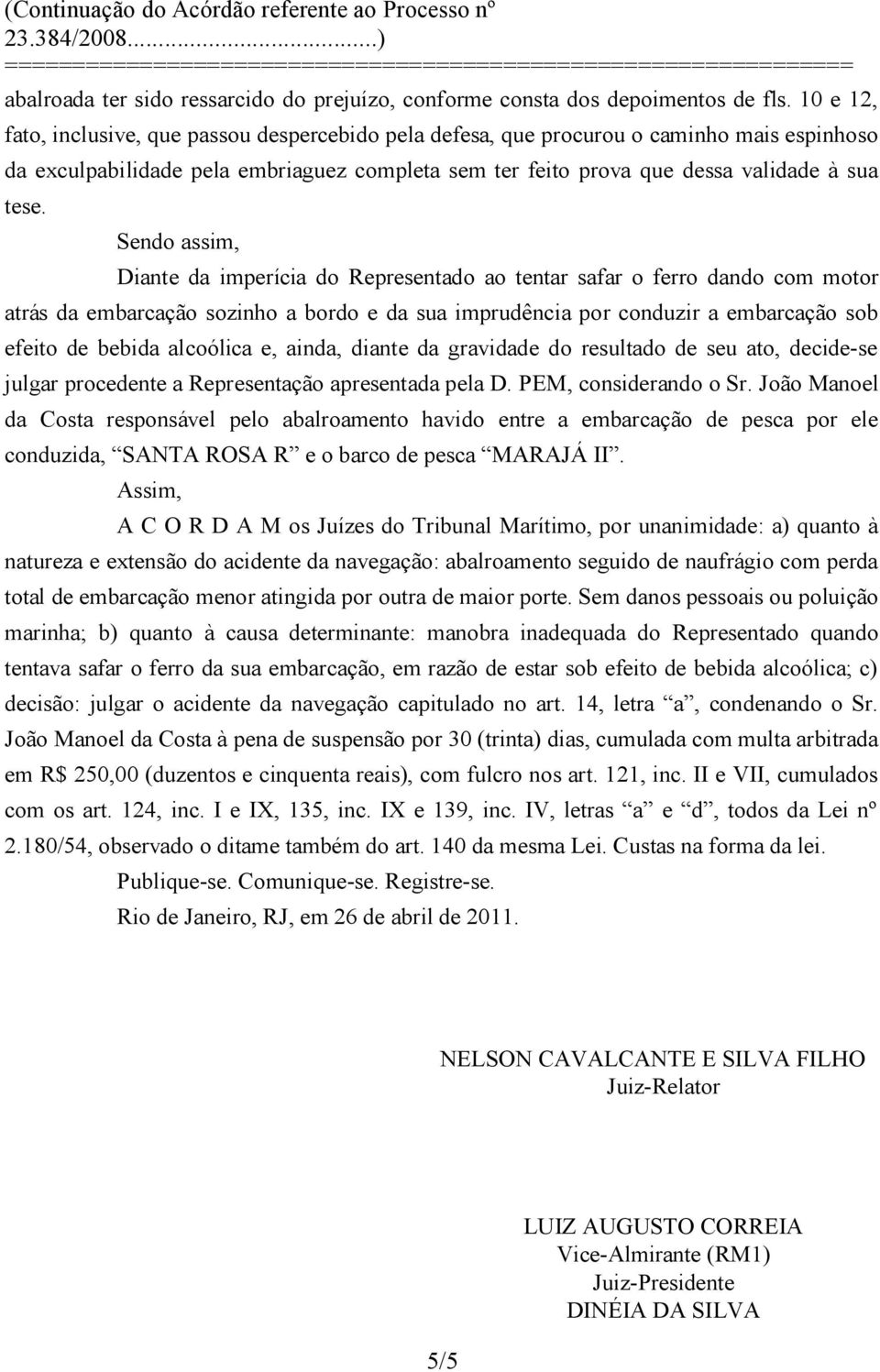 Sendo assim, Diante da imperícia do Representado ao tentar safar o ferro dando com motor atrás da embarcação sozinho a bordo e da sua imprudência por conduzir a embarcação sob efeito de bebida