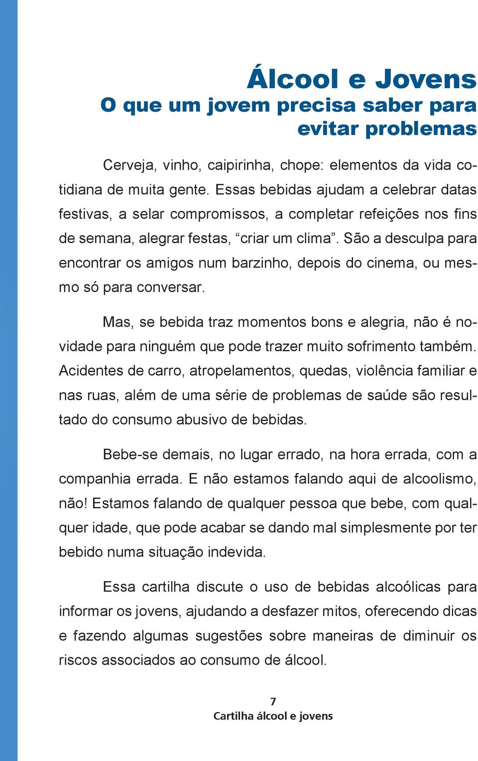 São a desculpa para encontrar os amigos num barzinho, depois do cinema, ou mesmo só para conversar.