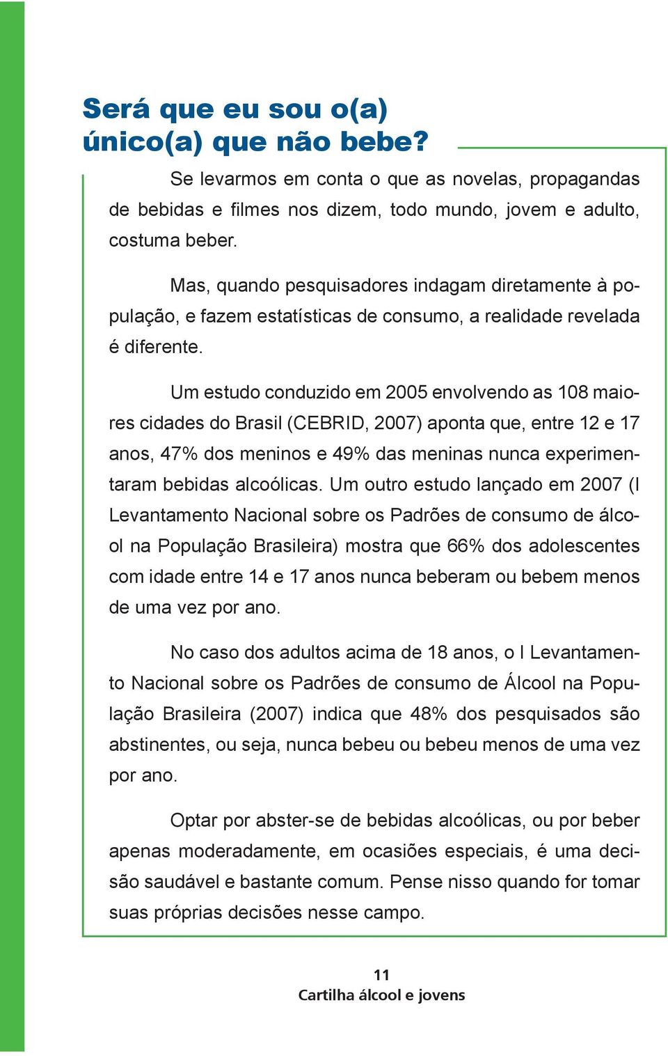 Um estudo conduzido em 2005 envolvendo as 108 maiores cidades do Brasil (CEBRID, 2007) aponta que, entre 12 e 17 anos, 47% dos meninos e 49% das meninas nunca experimentaram bebidas alcoólicas.