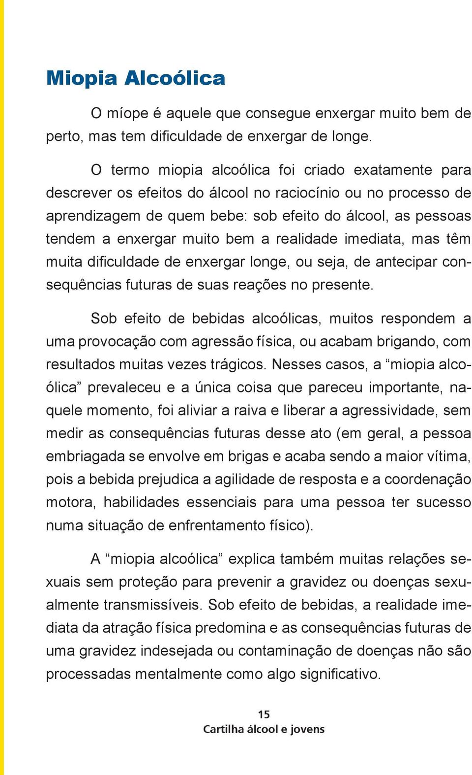 bem a realidade imediata, mas têm muita dificuldade de enxergar longe, ou seja, de antecipar consequências futuras de suas reações no presente.