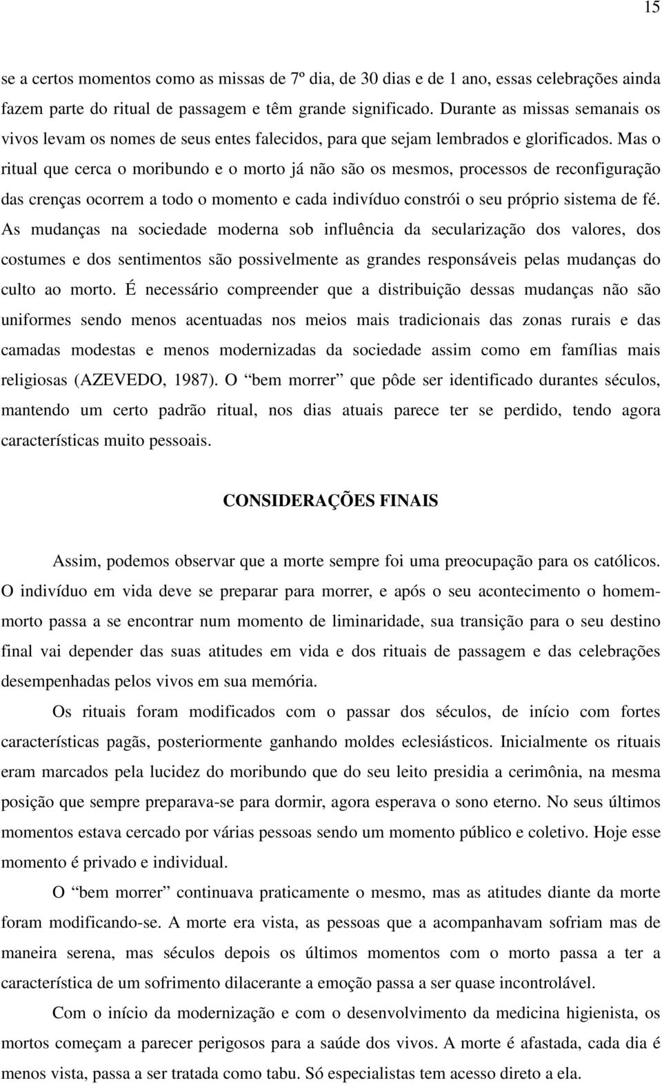 Mas o ritual que cerca o moribundo e o morto já não são os mesmos, processos de reconfiguração das crenças ocorrem a todo o momento e cada indivíduo constrói o seu próprio sistema de fé.