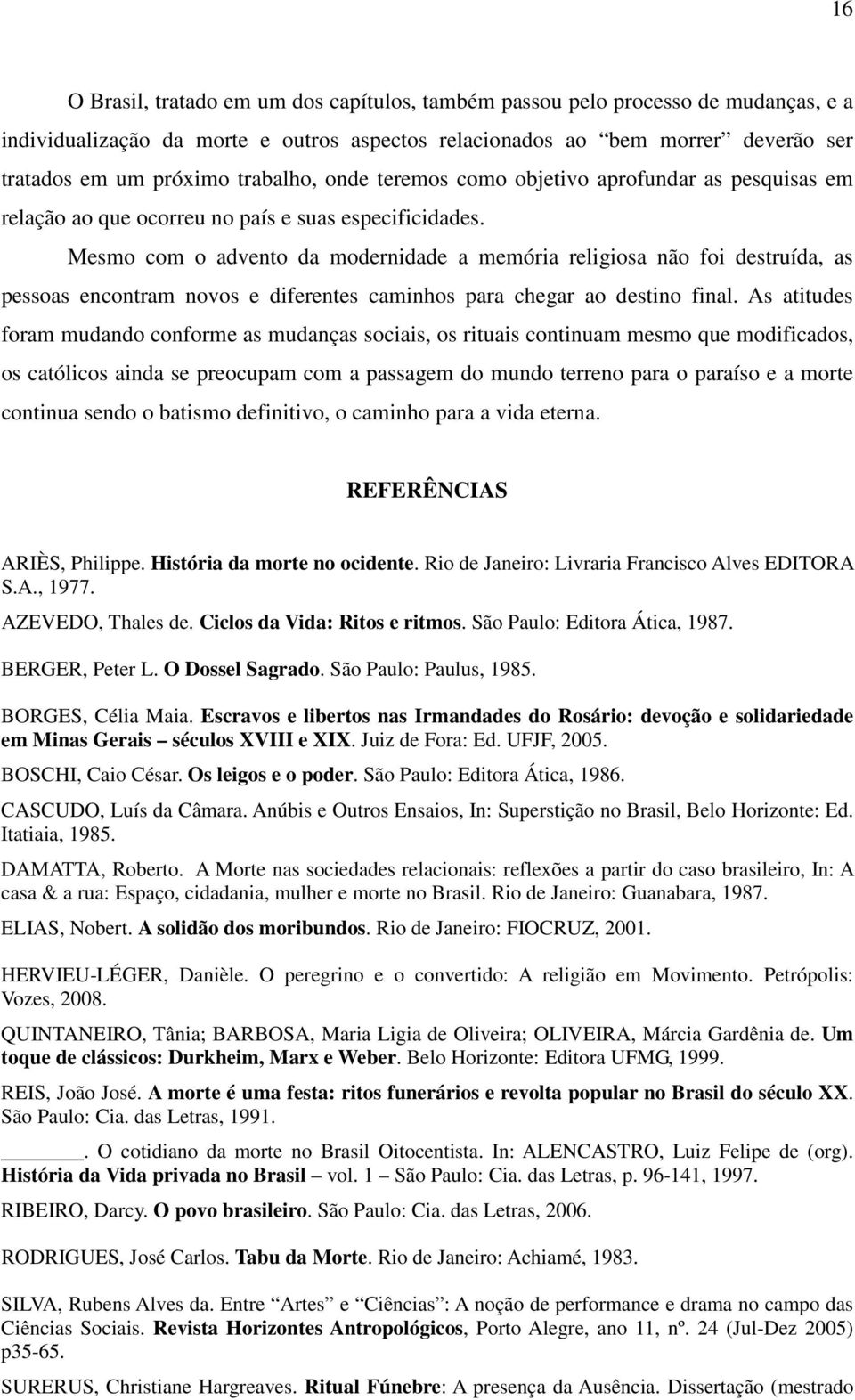 Mesmo com o advento da modernidade a memória religiosa não foi destruída, as pessoas encontram novos e diferentes caminhos para chegar ao destino final.