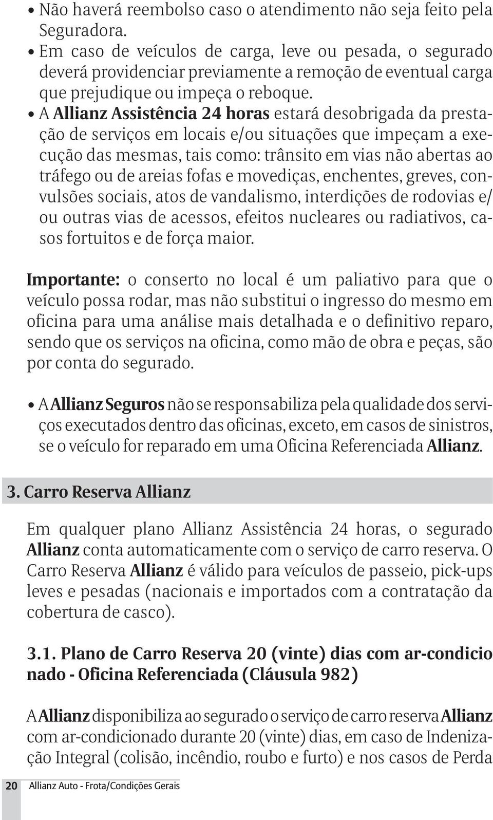 A Allianz Assistência 24 horas estará desobrigada da prestação de serviços em locais e/ou situações que impeçam a execução das mesmas, tais como: trânsito em vias não abertas ao tráfego ou de areias