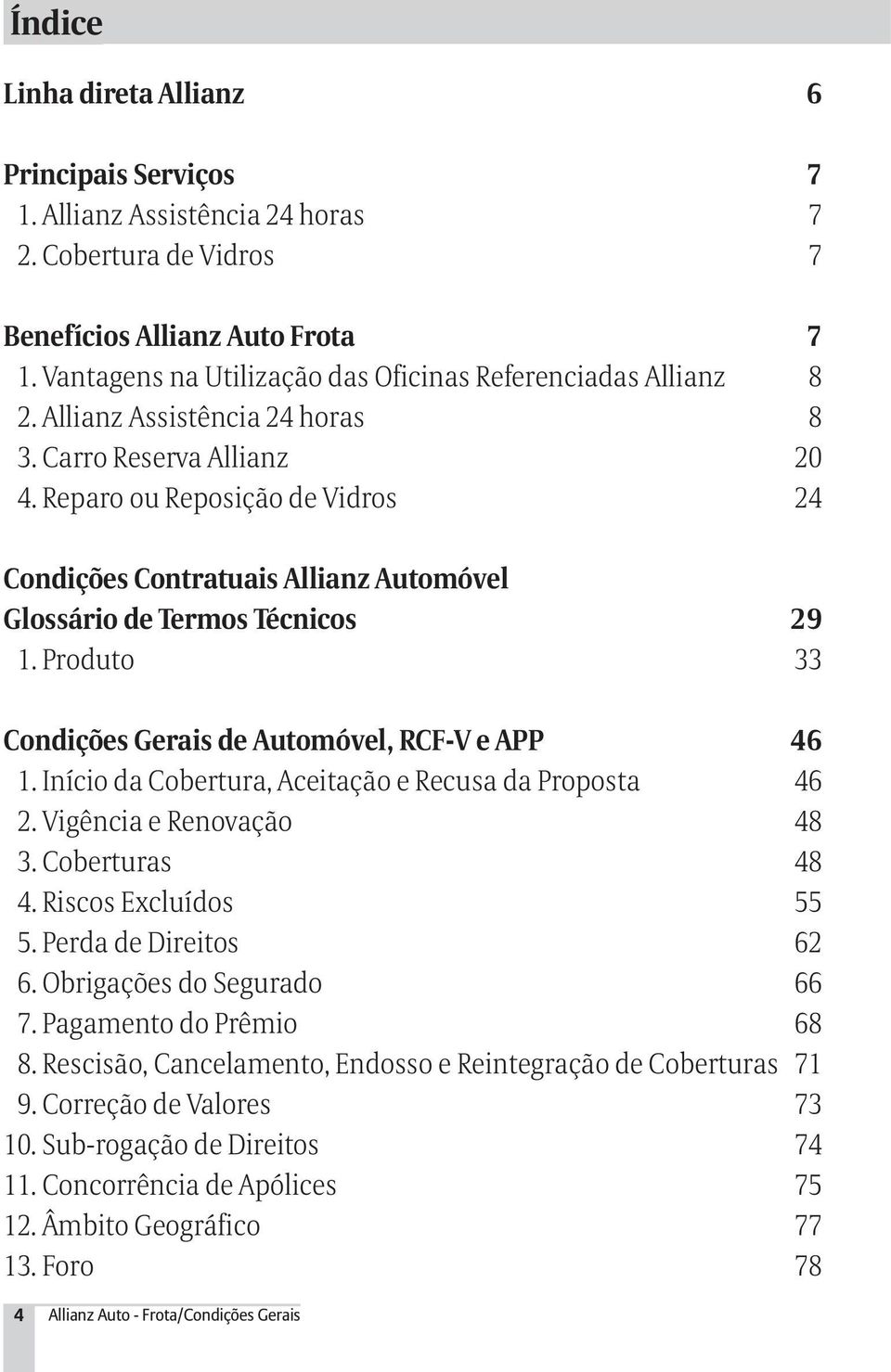 Reparo ou Reposição de Vidros 24 Condições Contratuais Allianz Automóvel Glossário de Termos Técnicos 29 1. Produto 33 Condições Gerais de Automóvel, RCF-V e APP 46 1.