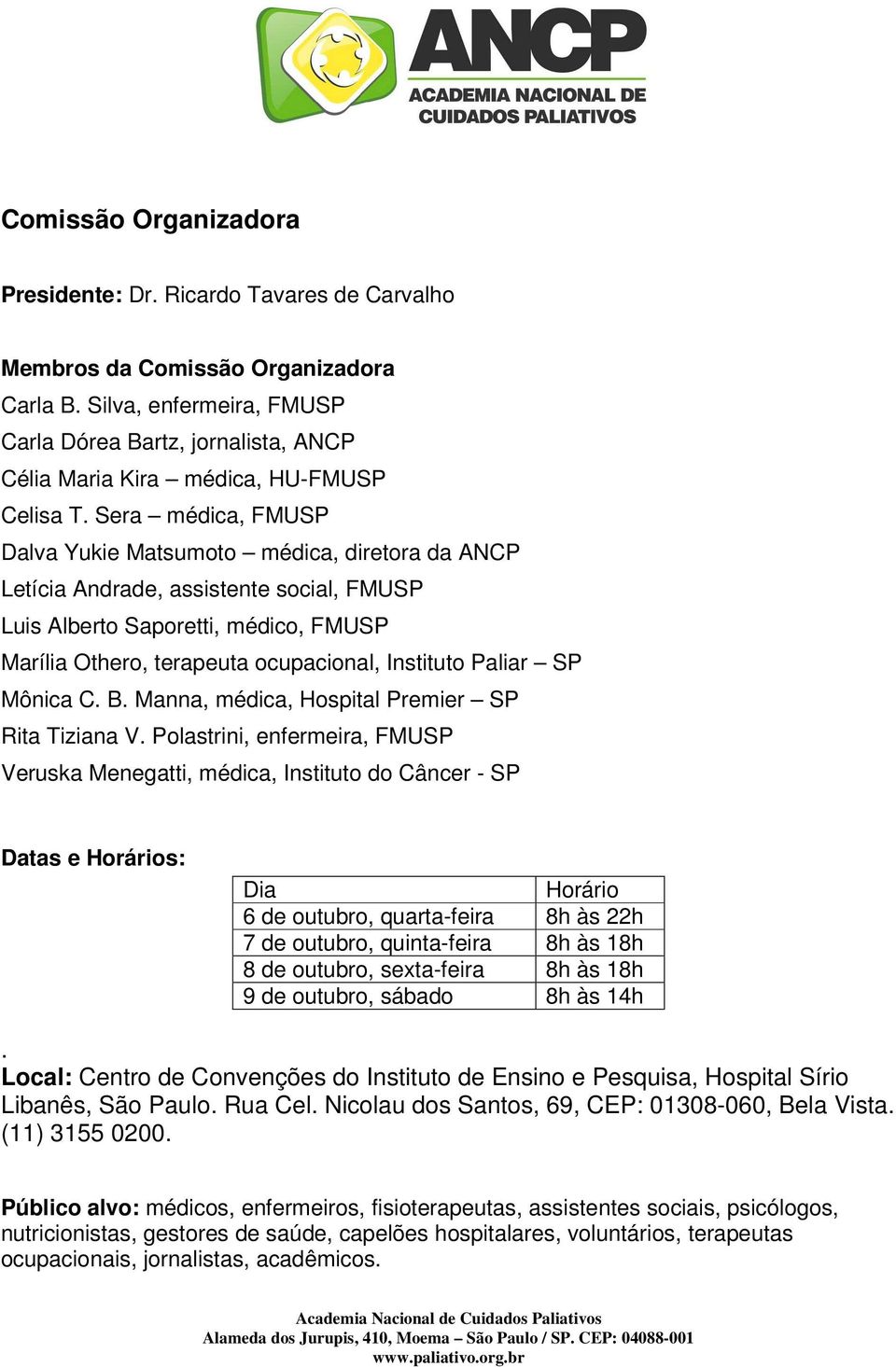 Sera médica, FMUSP Dalva Yukie Matsumoto médica, diretora da ANCP Letícia Andrade, assistente social, FMUSP Luis Alberto Saporetti, médico, FMUSP Marília Othero, terapeuta ocupacional, Instituto