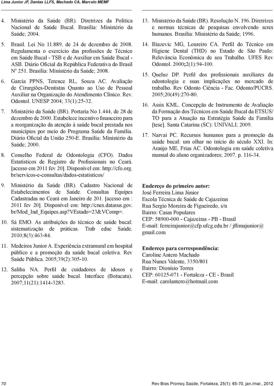 Brasília: Ministério da Saúde; 2008. 6. Garcia PPNS, Terence RL, Souza AC. Avaliação de Cirurgiões-Dentistas Quanto ao Uso de Pessoal Auxiliar na Organização do Atendimento Clínico. Rev. Odontol.