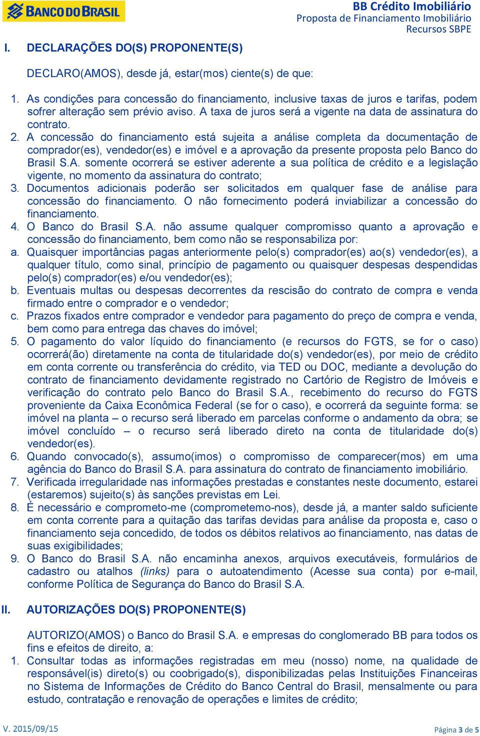 A concessão do financiamento está sujeita a análise completa da documentação de comprador(es), vendedor(es) e imóvel e a aprovação da presente proposta pelo Banco do Brasil S.A. somente ocorrerá se estiver aderente a sua política de crédito e a legislação vigente, no momento da assinatura do contrato; 3.