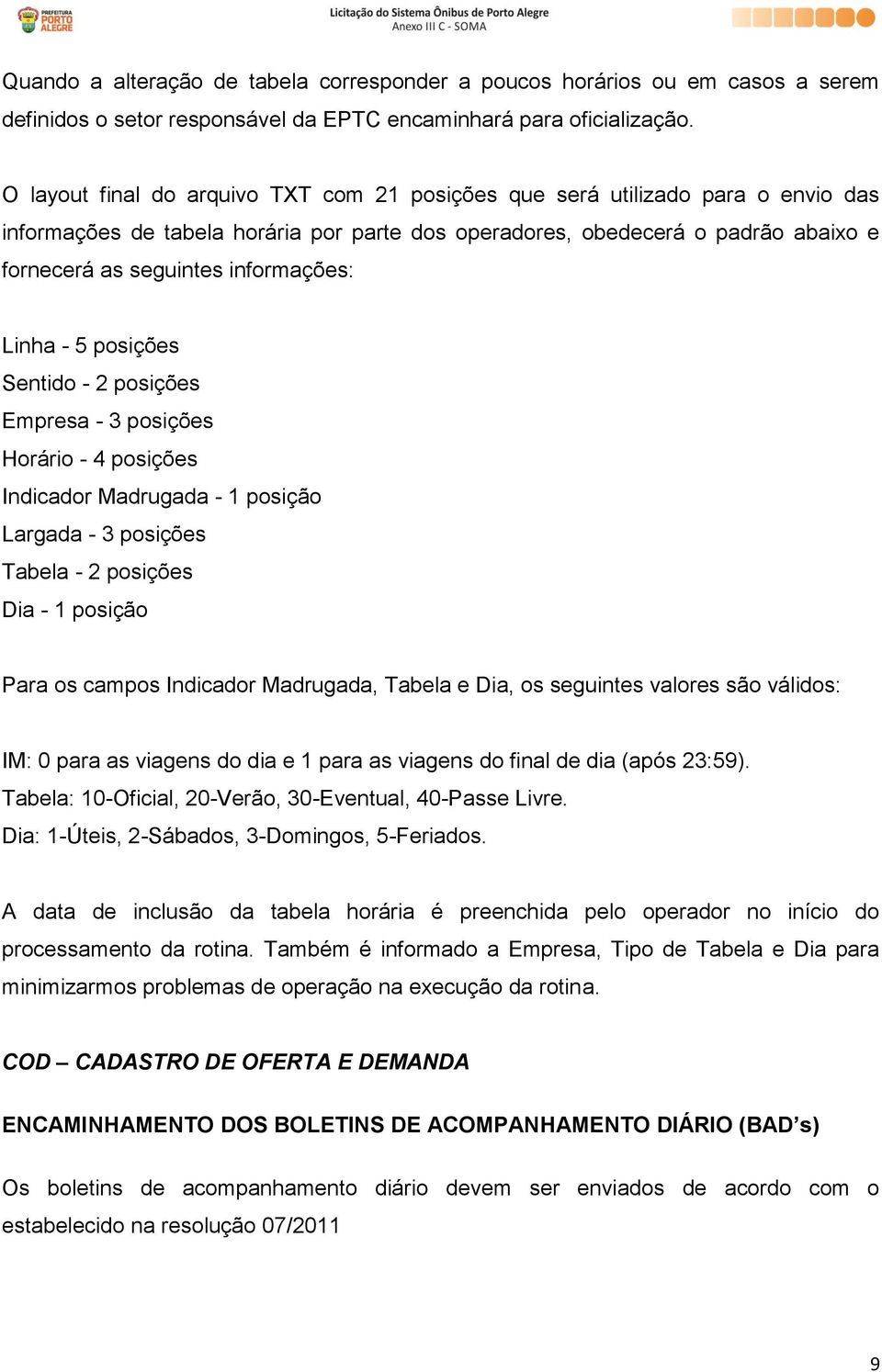 informações: Linha - 5 posições Sentido - 2 posições Empresa - 3 posições Horário - 4 posições Indicador Madrugada - 1 posição Largada - 3 posições Tabela - 2 posições Dia - 1 posição Para os campos