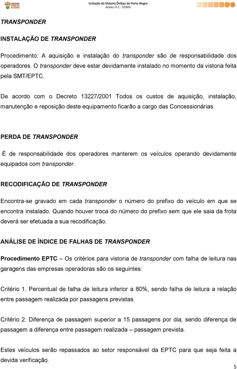 De acordo com o Decreto 13227/2001 Todos os custos de aquisição, instalação, manutenção e reposição deste equipamento ficarão a cargo das Concessionárias.