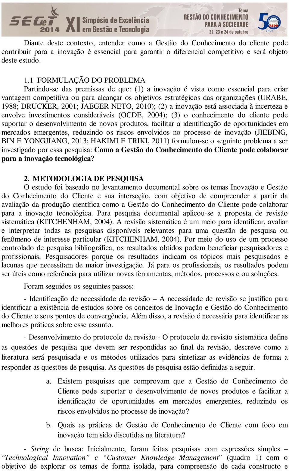 1988; DRUCKER, 2001; JAEGER NETO, 2010); (2) a inovação está associada à incerteza e envolve investimentos consideráveis (OCDE, 2004); (3) o conhecimento do cliente pode suportar o desenvolvimento de