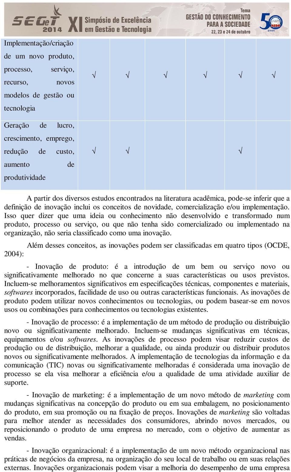 Isso quer dizer que uma ideia ou conhecimento não desenvolvido e transformado num produto, processo ou serviço, ou que não tenha sido comercializado ou implementado na organização, não seria