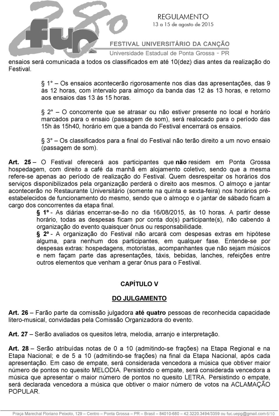 2 O concorrente que se atrasar ou não estiver presente no local e horário marcados para o ensaio (passagem de som), será realocado para o período das 15h às 15h40, horário em que a banda do Festival