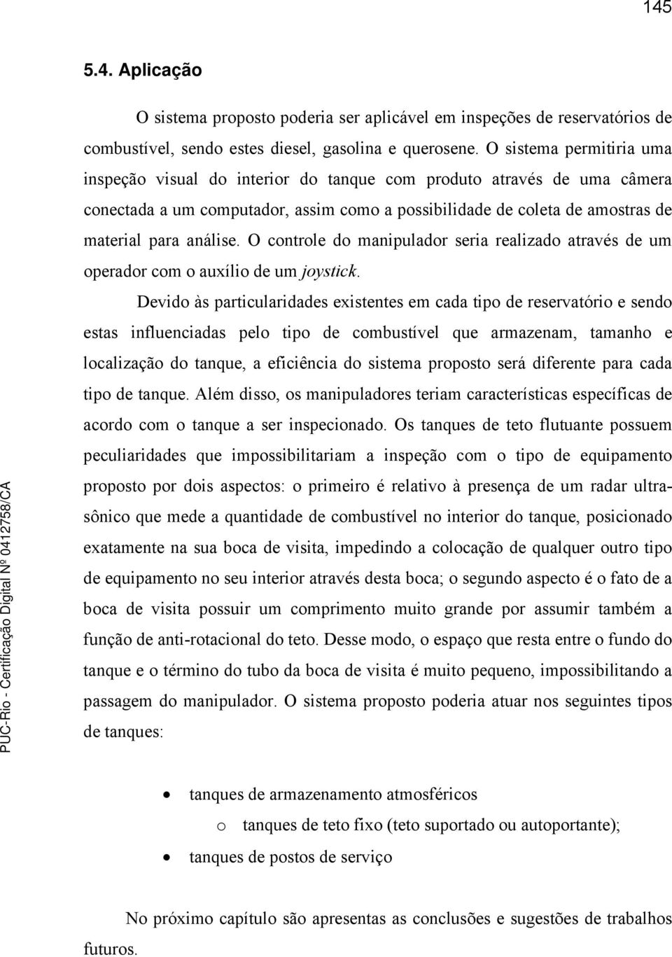 O controle do manipulador seria realizado através de um operador com o auxílio de um joystick.