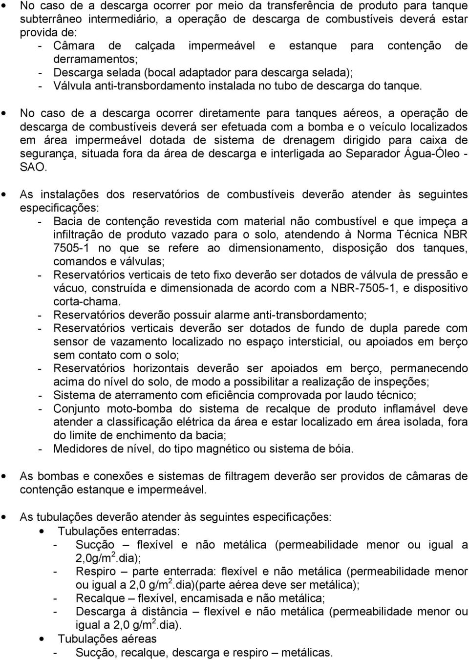 No caso de a descarga ocorrer diretamente para tanques aéreos, a operação de descarga de combustíveis deverá ser efetuada com a bomba e o veículo localizados em área impermeável dotada de sistema de