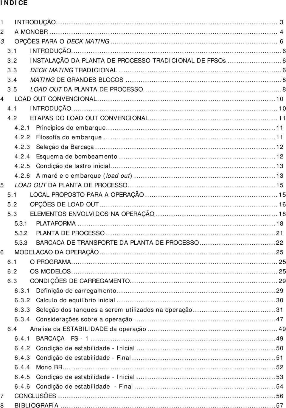 ..11 4.2.3 Seleção da Barcaça...12 4.2.4 Esquema de bombeamento...12 4.2.5 Condição de lastro inicial...13 4.2.6 A maré e o embarque (load out)...13 5 LOAD OUT DA PLANTA DE PROCESSO...15 5.