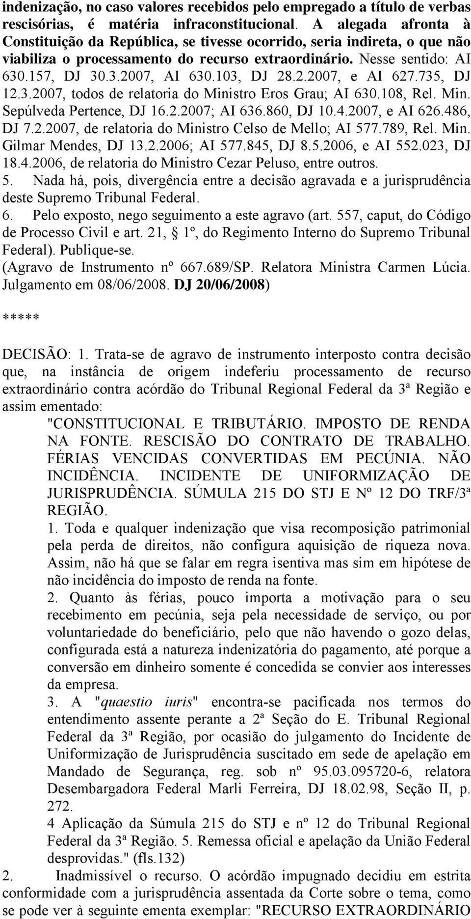 103, DJ 28.2.2007, e AI 627.735, DJ 12.3.2007, todos de relatoria do Ministro Eros Grau; AI 630.108, Rel. Min. Sepúlveda Pertence, DJ 16.2.2007; AI 636.860, DJ 10.4.2007, e AI 626.486, DJ 7.2.2007, de relatoria do Ministro Celso de Mello; AI 577.