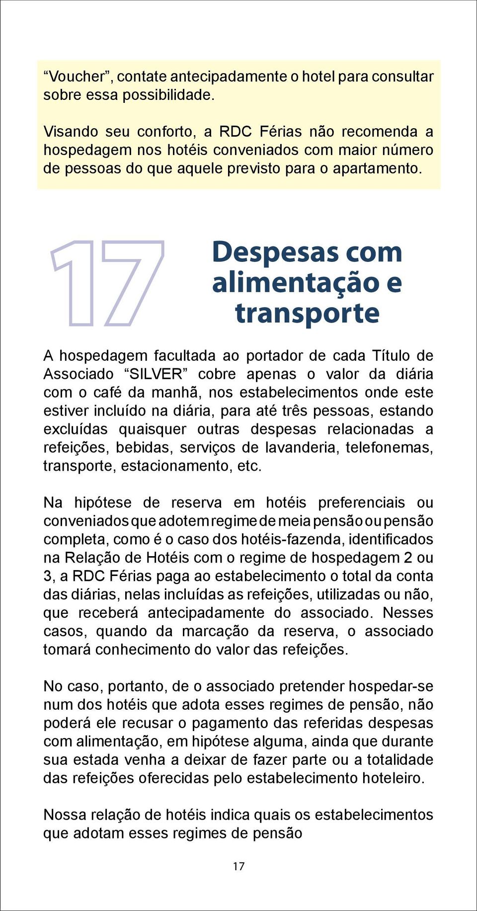 17 Despesas com alimentação e transporte A hospedagem facultada ao portador de cada Título de Associado SILVER cobre apenas o valor da diária com o café da manhã, nos estabelecimentos onde este