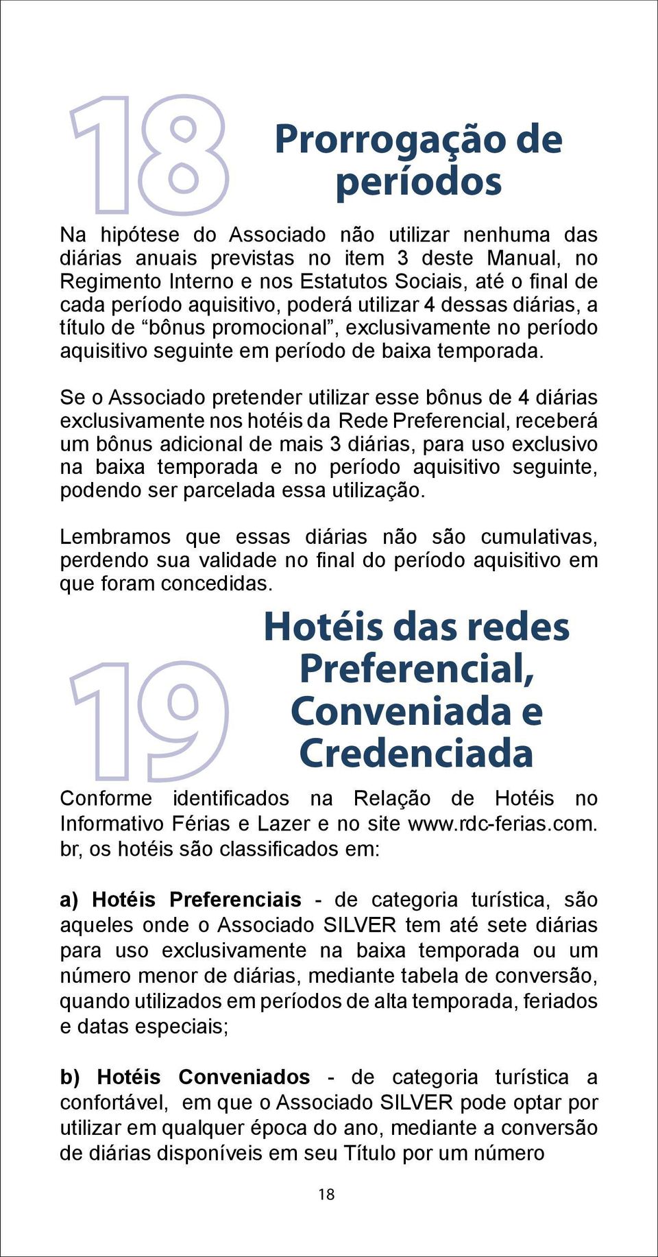 Se o Associado pretender utilizar esse bônus de 4 diárias exclusivamente nos hotéis da Rede Preferencial, receberá um bônus adicional de mais 3 diárias, para uso exclusivo na baixa temporada e no