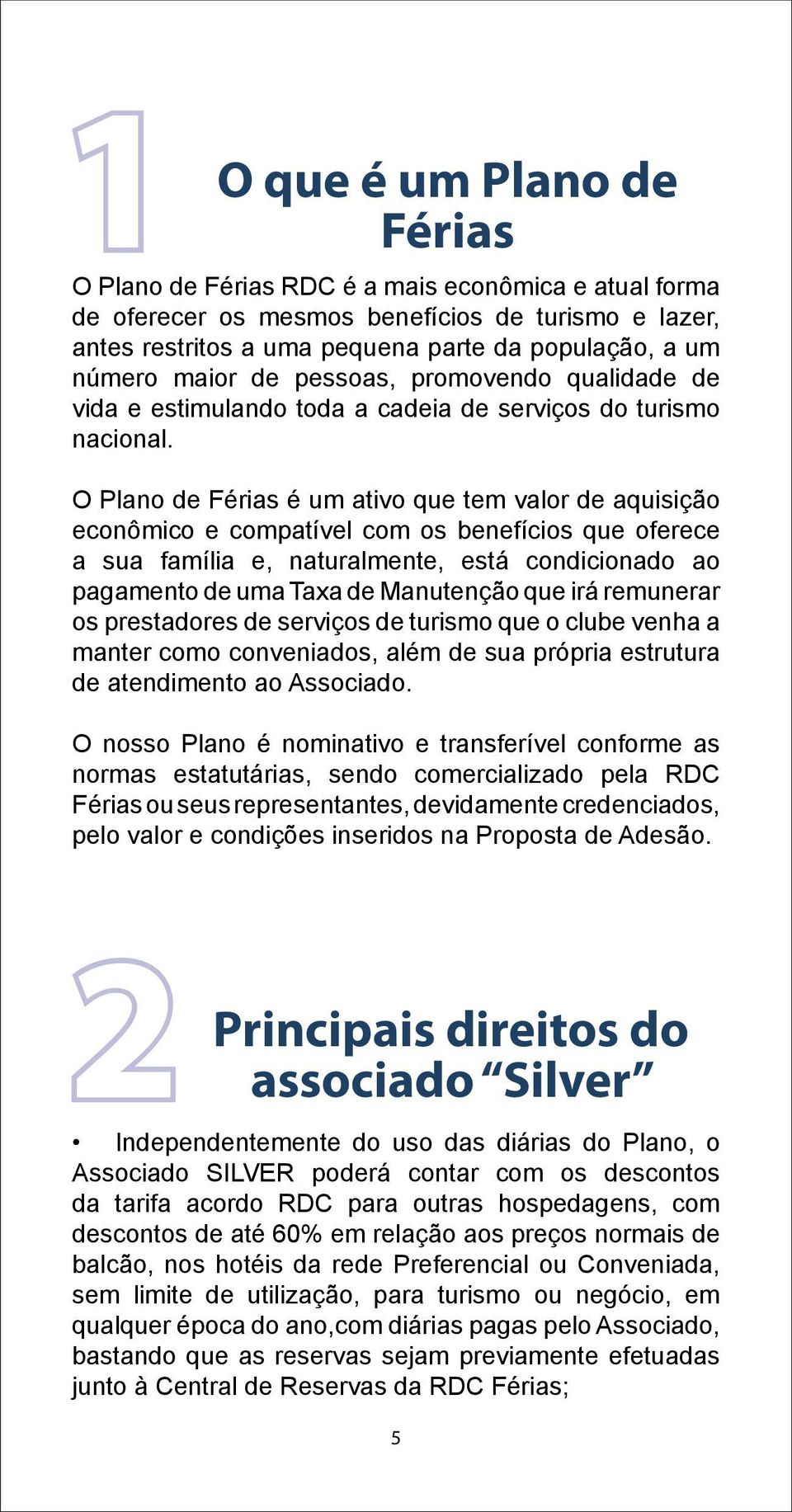 O Plano de Férias é um ativo que tem valor de aquisição econômico e compatível com os benefícios que oferece a sua família e, naturalmente, está condicionado ao pagamento de uma Taxa de Manutenção