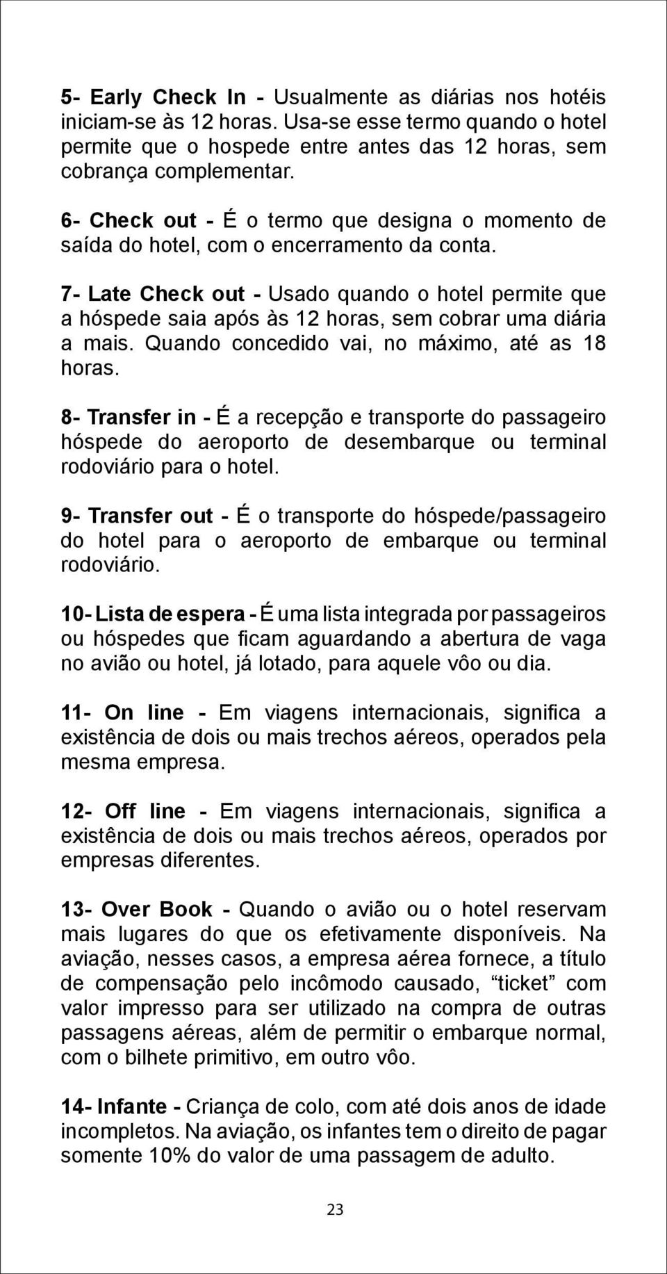 7- Late Check out - Usado quando o hotel permite que a hóspede saia após às 12 horas, sem cobrar uma diária a mais. Quando concedido vai, no máximo, até as 18 horas.