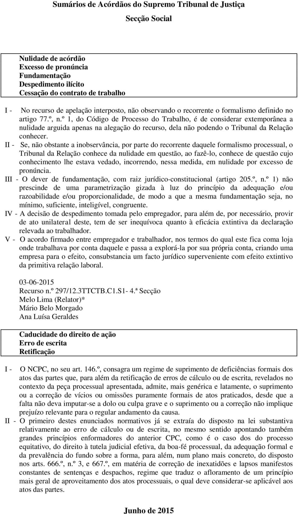 II - Se, não obstante a inobservância, por parte do recorrente daquele formalismo processual, o Tribunal da Relação conhece da nulidade em questão, ao fazê-lo, conhece de questão cujo conhecimento